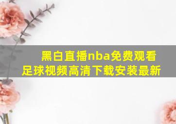 黑白直播nba免费观看足球视频高清下载安装最新