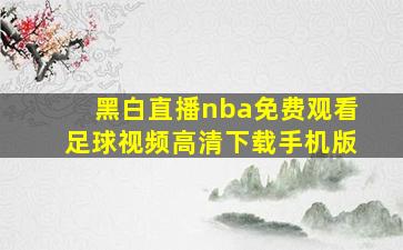 黑白直播nba免费观看足球视频高清下载手机版