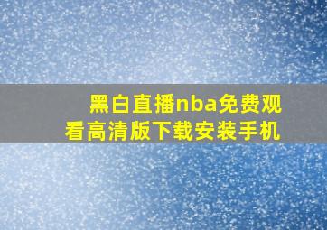 黑白直播nba免费观看高清版下载安装手机