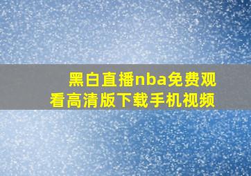 黑白直播nba免费观看高清版下载手机视频