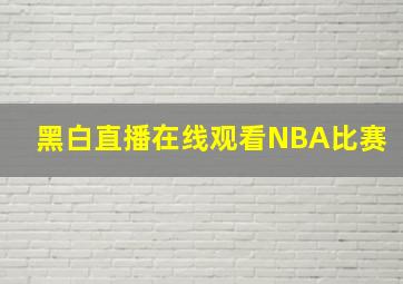 黑白直播在线观看NBA比赛