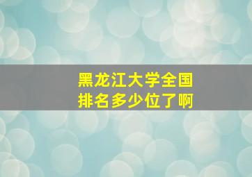 黑龙江大学全国排名多少位了啊