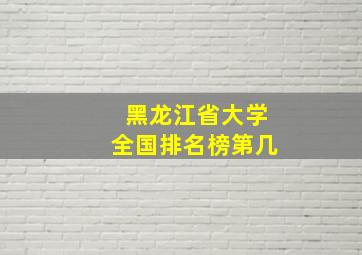 黑龙江省大学全国排名榜第几