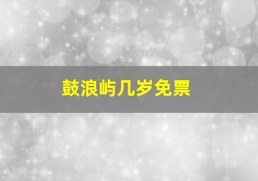 鼓浪屿几岁免票